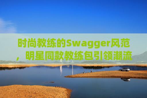 时尚教练的Swagger风范,明星同款教练包引领潮流 时尚教练的Swagger风范,明星同款教练包引领潮流